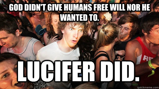 God didn't give humans free will nor he wanted to. Lucifer did. - God didn't give humans free will nor he wanted to. Lucifer did.  Sudden Clarity Clarence
