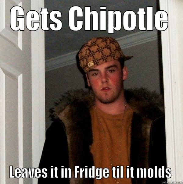 GETS CHIPOTLE LEAVES IT IN FRIDGE TIL IT MOLDS Scumbag Steve