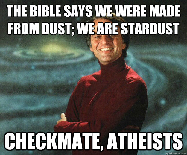 The Bible says we were made from dust; We are stardust Checkmate, Atheists  