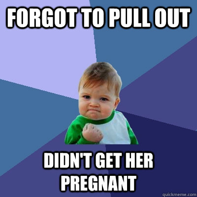 Forgot to pull out Didn't get her pregnant  Success Kid