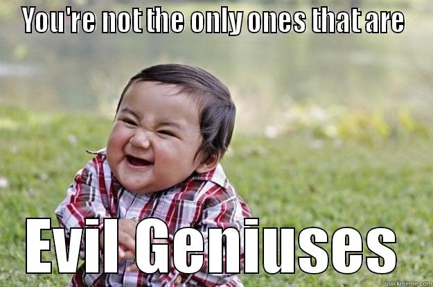 YOU'RE NOT THE ONLY ONES THAT ARE EVIL GENIUSES Evil Toddler