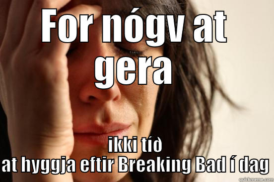 FOR NÓGV AT GERA IKKI TÍÐ AT HYGGJA EFTIR BREAKING BAD Í DAG First World Problems
