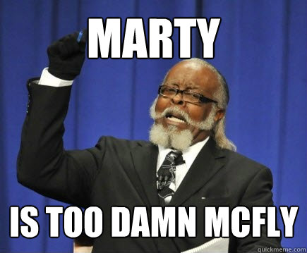 Marty is too damn mcfly  Too Damn High