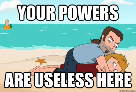 Your Powers Are Useless Here  Useless Aquaman