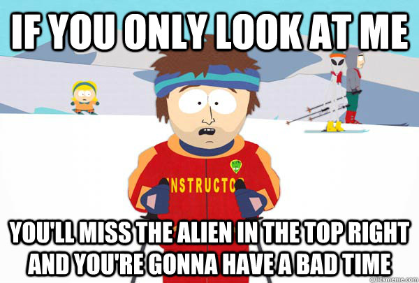 If you only look at me You'll miss the alien in the top right and you're gonna have a bad time  Super Cool Ski Instructor