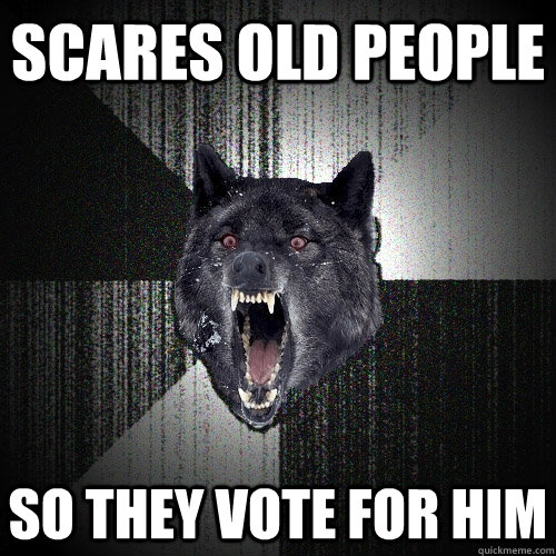 scares old people  so they vote for him  Insanity Wolf