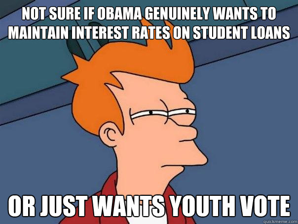 Not sure if obama genuinely wants to maintain interest rates on student loans or just wants youth vote  Futurama Fry