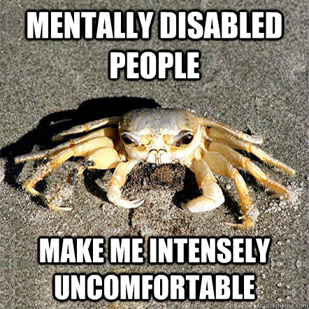 Mentally disabled people Make me intensely uncomfortable - Mentally disabled people Make me intensely uncomfortable  Confession Crab