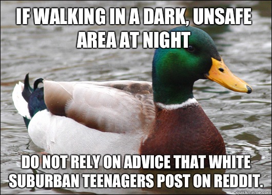 If walking in a dark, unsafe area at night Do not rely on advice that white suburban teenagers post on reddit.   Actual Advice Mallard