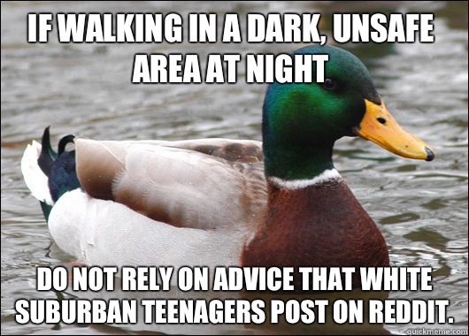 If walking in a dark, unsafe area at night Do not rely on advice that white suburban teenagers post on reddit.  - If walking in a dark, unsafe area at night Do not rely on advice that white suburban teenagers post on reddit.   Actual Advice Mallard