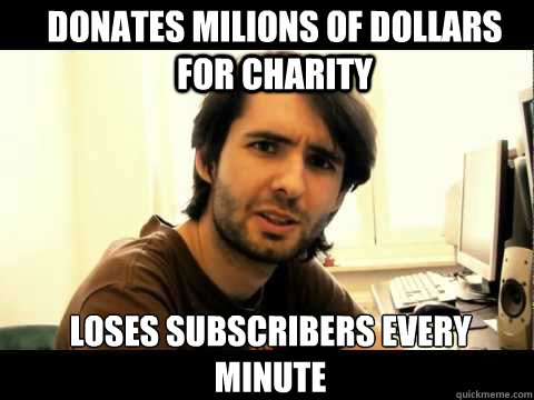 DONATES MILIONS OF DOLLARS FOR CHARITY LOSES SUBSCRIBERS EVERY MINUTE  