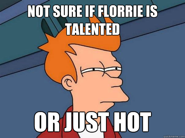 not sure if florrie is talented Or just hot - not sure if florrie is talented Or just hot  Futurama Fry