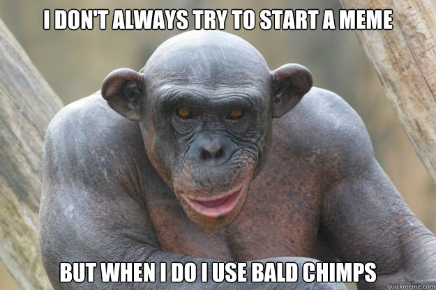 I Don't Always try to start a Meme But when i do i use bald chimps  The Most Interesting Chimp In The World