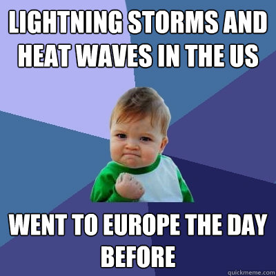 lightning storms and heat waves in the us went to Europe the day before  Success Kid