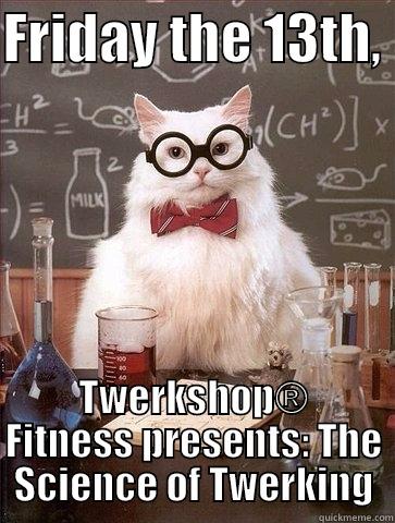 FRIDAY THE 13TH,  TWERKSHOP® FITNESS PRESENTS: THE SCIENCE OF TWERKING Chemistry Cat