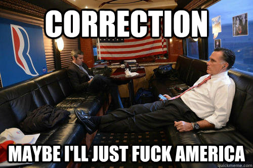 Correction maybe i'll just fuck america  Sudden Realization Romney