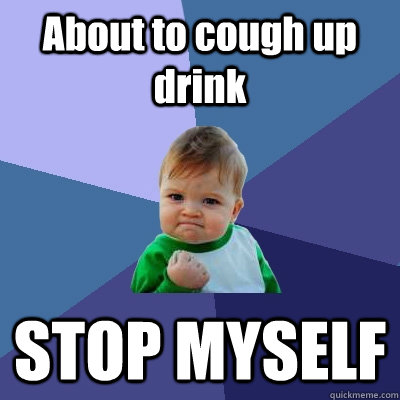 About to cough up drink STOP MYSELF  Success Kid