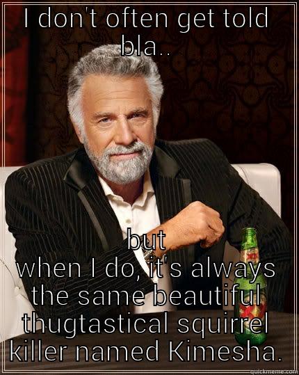 Don't really use this... - I DON'T OFTEN GET TOLD BLA.. BUT WHEN I DO, IT'S ALWAYS THE SAME BEAUTIFUL THUGTASTICAL SQUIRREL KILLER NAMED KIMESHA. The Most Interesting Man In The World