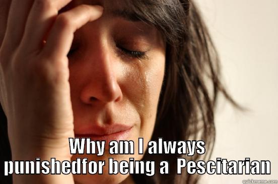  WHY AM I ALWAYS PUNISHEDFOR BEING A  PESCITARIAN First World Problems