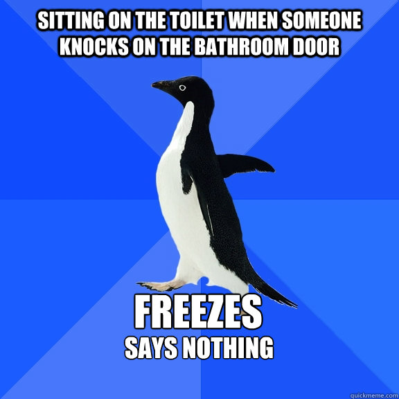 sitting on the toilet when someone knocks on the bathroom door freezes says nothing   Socially Awkward Penguin