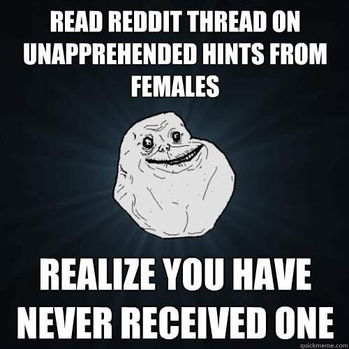 read reddit thread on unapprehended hints from females realize you have never received one  Forever Alone