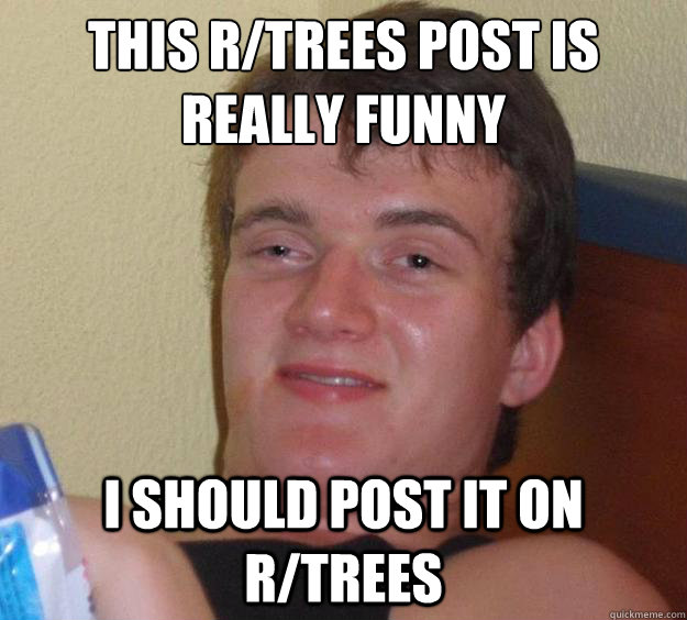 this r/trees post is really funny I should post it on r/trees - this r/trees post is really funny I should post it on r/trees  10 Guy