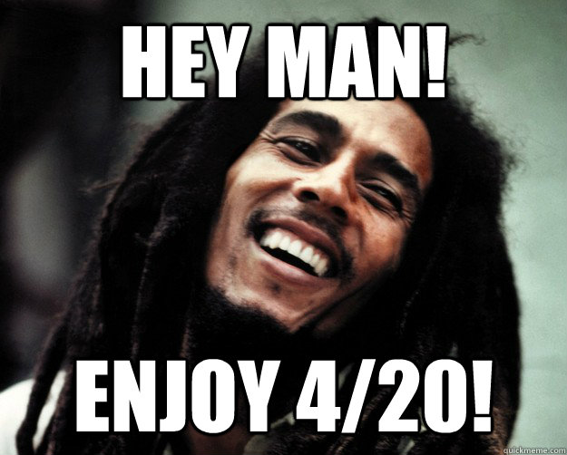 hey man! Enjoy 4/20!  Bob Marley