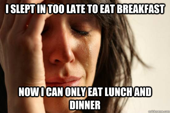 I slept in too late to eat breakfast Now I can only eat lunch and dinner  First World Problems