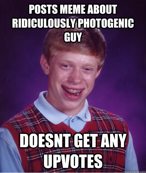 Posts meme about ridiculously photogenic guy doesnt get any upvotes  Bad Luck Brian