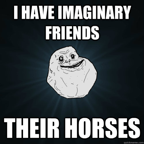 I have imaginary friends their horses - I have imaginary friends their horses  Forever Alone