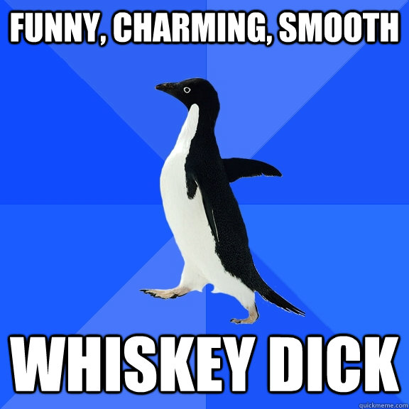 Funny, Charming, smooth WHISKEY DICK  Socially Awkward Penguin