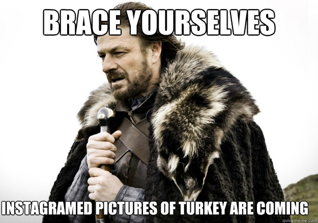 brace yourselves Instagramed pictures of turkey are coming  