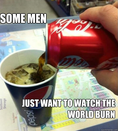 Some Men Just Want to watch the world burn - Some Men Just Want to watch the world burn  Misc
