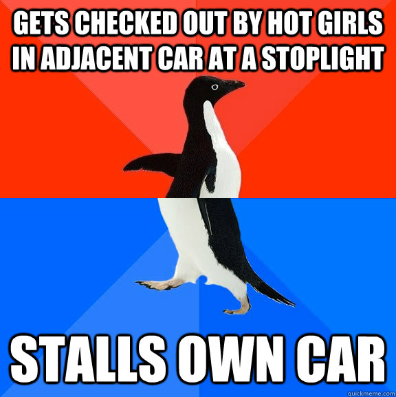 Gets checked out by hot girls in adjacent car at a stoplight Stalls own car  Socially Awesome Awkward Penguin