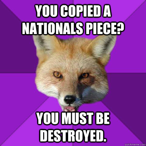 You copied a nationals piece? You must be destroyed.  Forensics Fox