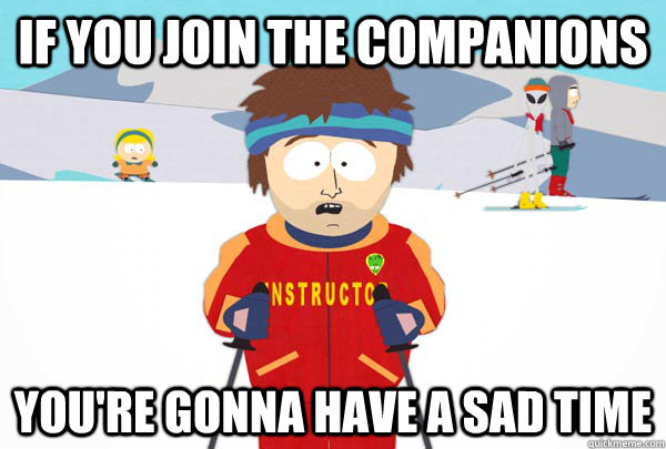 If you join the companions You're gonna have a sad time  Super Cool Ski Instructor