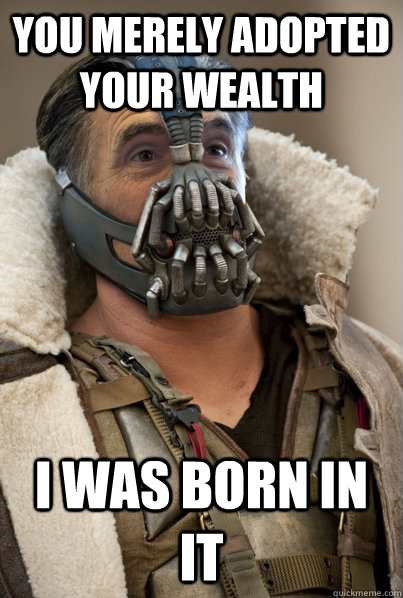 You merely adopted your wealth I was born in it  