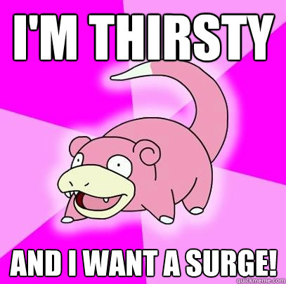 I'm thirsty AND I want a surge!  Slowpoke