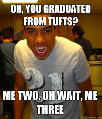 Oh, you graduated from Tufts? Me two. Oh wait, me three  