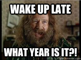 Wake up late What year is it?!  What year is it