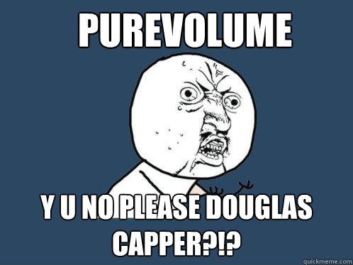 Purevolume y u no please douglas capper?!?  Y U No