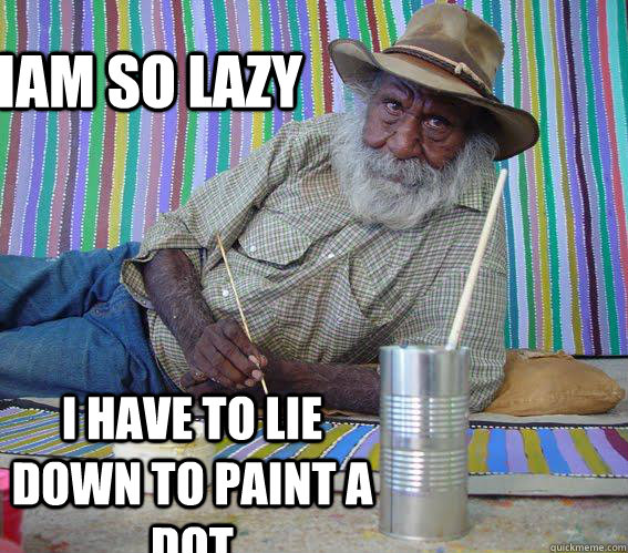 iam so lazy i have to lie down to paint a dot - iam so lazy i have to lie down to paint a dot  Hipster Aboriginal