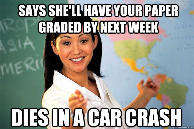 Says she'll have your paper graded by next week dies in a car crash  Unhelpful High School Teacher