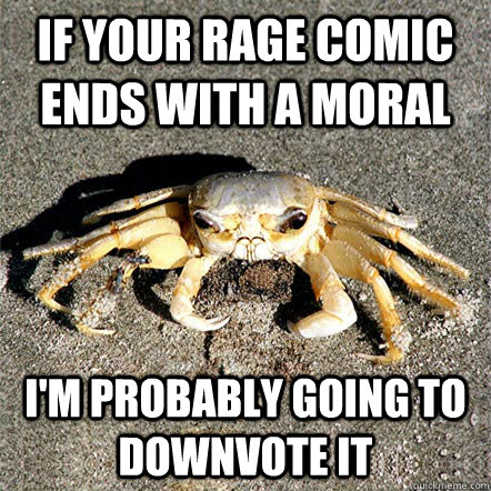 if your rage comic ends with a moral I'm probably going to downvote it  Confession Crab