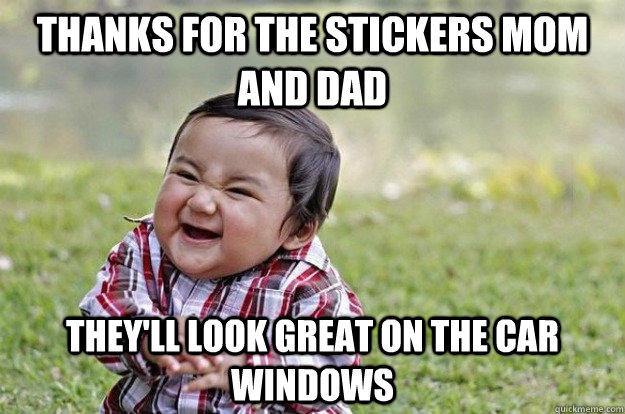 Thanks for the stickers mom and dad They'll look great on the car windows - Thanks for the stickers mom and dad They'll look great on the car windows  Evil Toddler