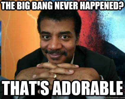 the big bang never happened? that's adorable  