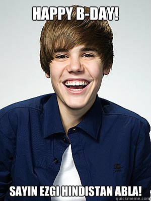 HAPPY B-DAY! SAYIN EZGI HINDISTAN ABLA!  Scumbag Bieber