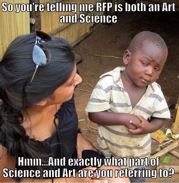 So you think I'm a kid who doesn't understand RFP? - SO YOU'RE TELLING ME RFP IS BOTH AN ART AND SCIENCE HMM...AND EXACTLY WHAT PART OF SCIENCE AND ART ARE YOU REFERRING TO? Skeptical Third World Kid