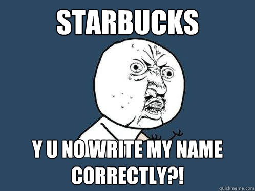 STARBUCKS y u no write my name correctly?!  Y U No