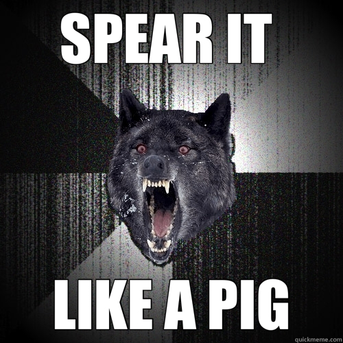 SPEAR IT  LIKE A PIG  Insanity Wolf